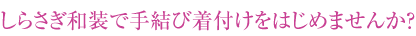 しらさぎ和装で手結び着付けをはじめませんか？